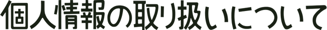 個人情報の取り扱いについて