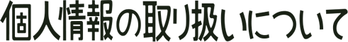 個人情報の取り扱いについて